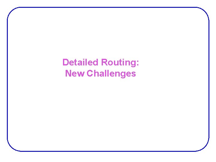 Detailed Routing: New Challenges Detailed Routing: New Challenges