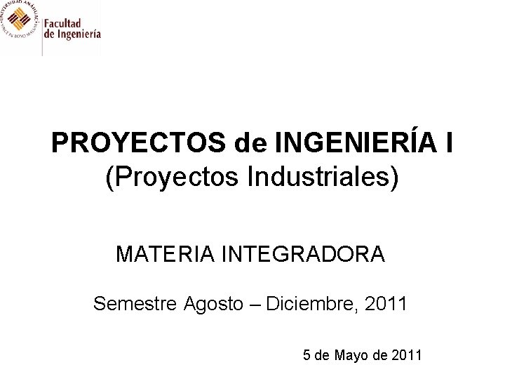 PROYECTOS de INGENIERÍA I (Proyectos Industriales) MATERIA INTEGRADORA Semestre Agosto – Diciembre, 2011 5