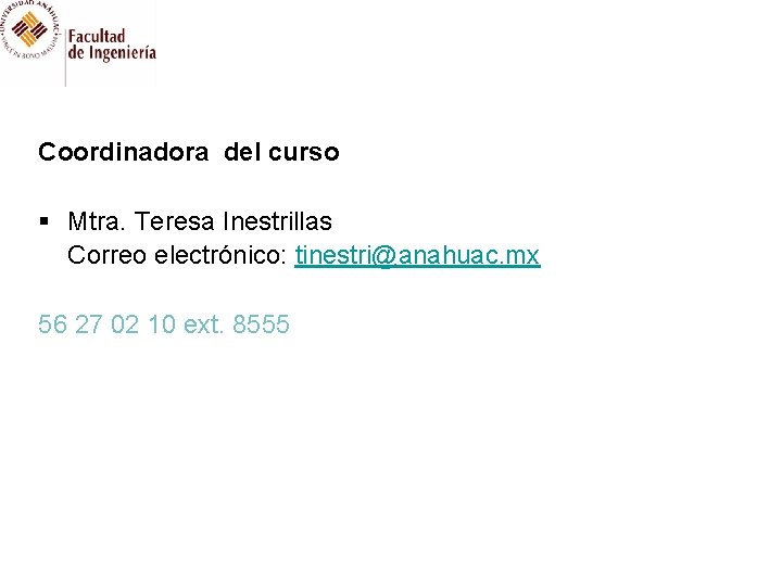 Coordinadora del curso § Mtra. Teresa Inestrillas Correo electrónico: tinestri@anahuac. mx 56 27 02