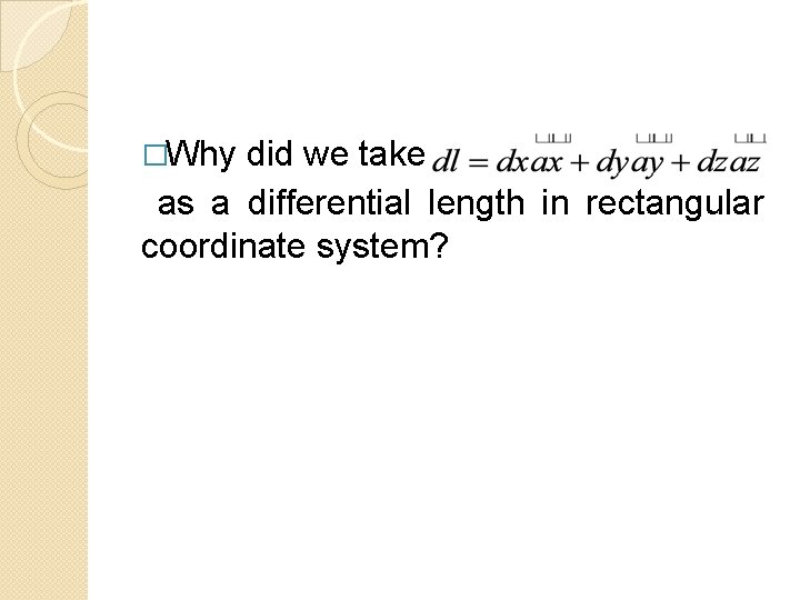 �Why did we take as a differential length in rectangular coordinate system? 