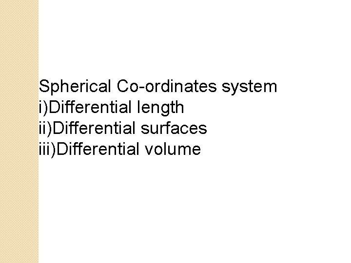 Spherical Co-ordinates system i)Differential length ii)Differential surfaces iii)Differential volume 