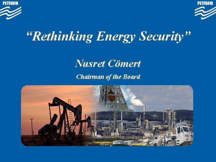 “Rethinking Energy Security” Nusret Cömert Chairman of the Board 