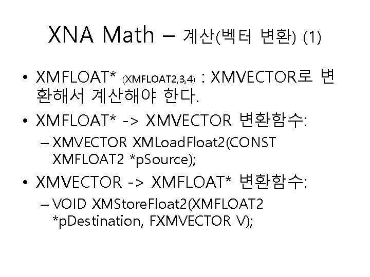 XNA Math – 계산(벡터 변환) (1) • XMFLOAT* (XMFLOAT 2, 3, 4) : XMVECTOR로
