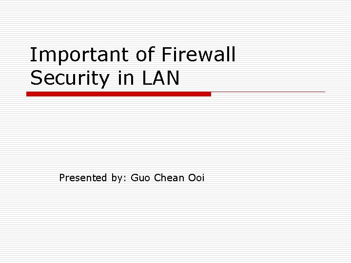 Important of Firewall Security in LAN Presented by: Guo Chean Ooi 