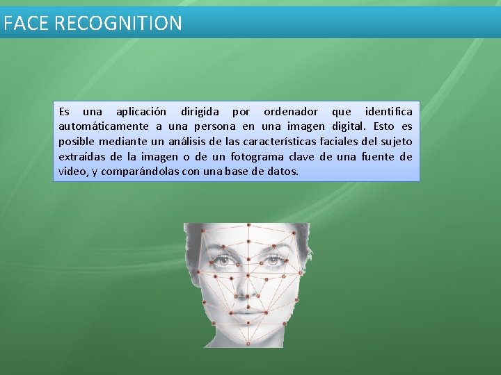 FACE RECOGNITION Es una aplicación dirigida por ordenador que identifica automáticamente a una persona