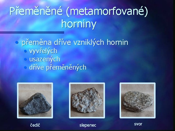 Přeměněné (metamorfované) horniny • přeměna dříve vzniklých hornin • vyvřelých • usazených • dříve