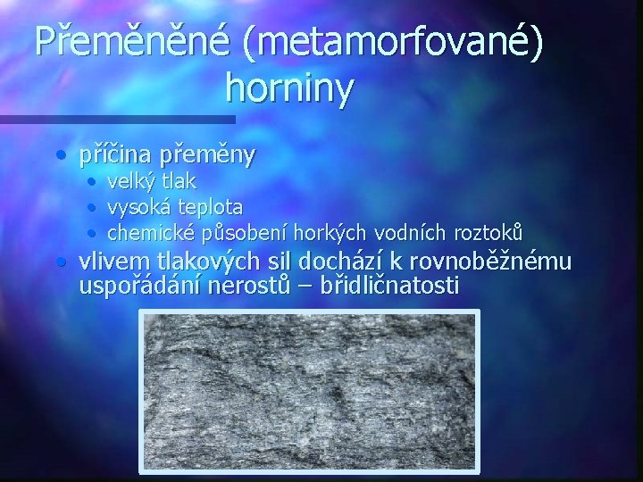 Přeměněné (metamorfované) horniny • příčina přeměny • • • velký tlak vysoká teplota chemické