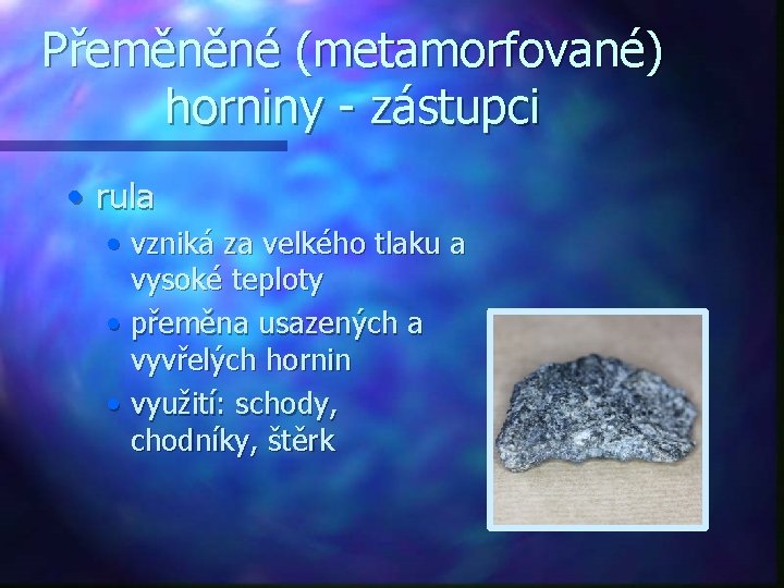 Přeměněné (metamorfované) horniny - zástupci • rula • vzniká za velkého tlaku a vysoké