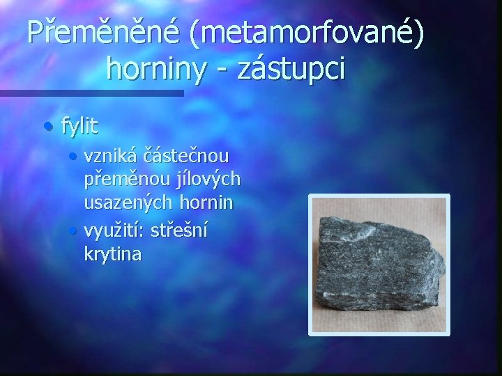 Přeměněné (metamorfované) horniny - zástupci • fylit • vzniká částečnou přeměnou jílových usazených hornin