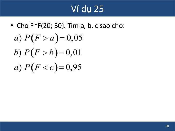Ví dụ 25 • Cho F~F(20; 30). Tìm a, b, c sao cho: 90