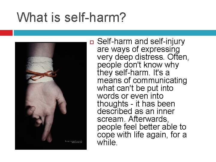 What is self-harm? Self-harm and self-injury are ways of expressing very deep distress. Often,