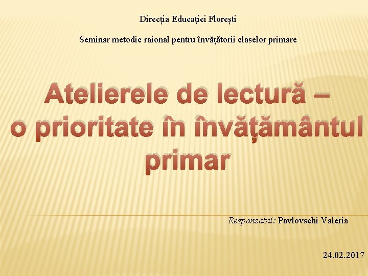 Direcția Educației Florești Seminar metodic raional pentru învățătorii claselor primare Atelierele de lectură –