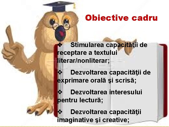 Obiective cadru v Stimularea capacităţii de receptare a textului literar/nonliterar; v Dezvoltarea capacităţii de