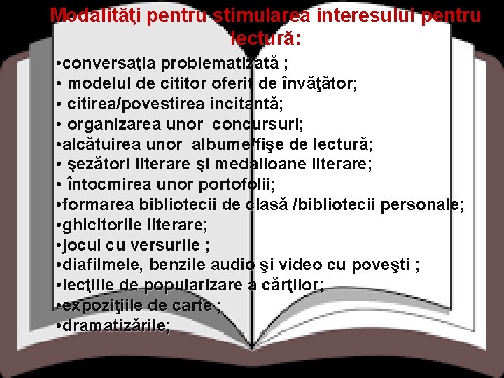 Modalităţi pentru stimularea interesului pentru lectură: • conversaţia problematizată ; • modelul de cititor