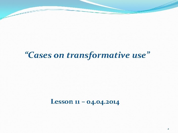 “Cases on transformative use” Lesson 11 – 04. 2014 2 