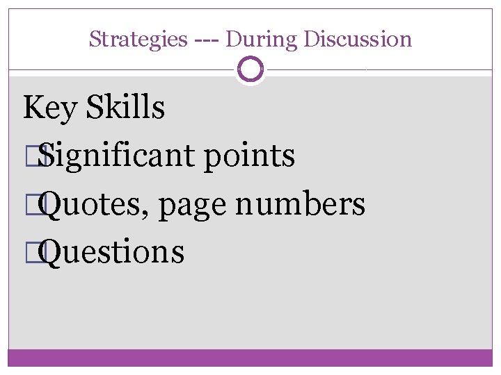 Strategies --- During Discussion Key Skills �Significant points �Quotes, page numbers �Questions 