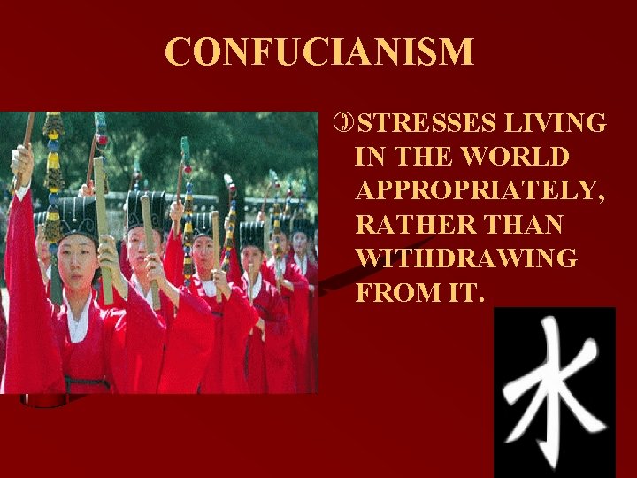 CONFUCIANISM )STRESSES LIVING IN THE WORLD APPROPRIATELY, RATHER THAN WITHDRAWING FROM IT. 