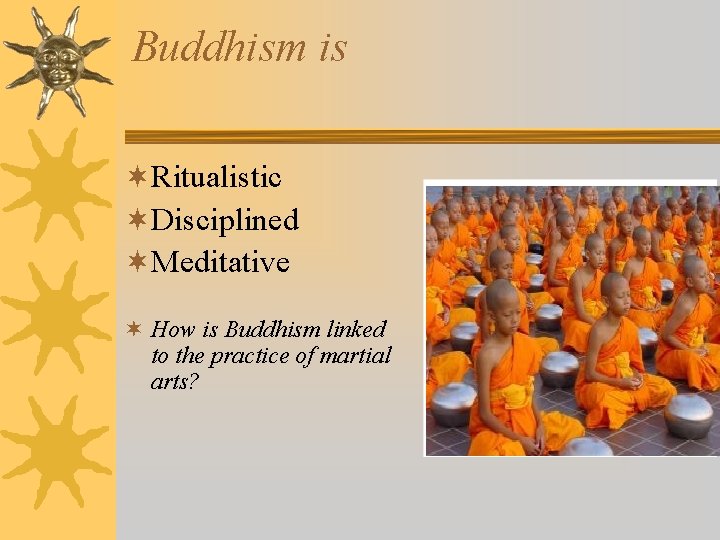 Buddhism is ¬Ritualistic ¬Disciplined ¬Meditative ¬ How is Buddhism linked to the practice of