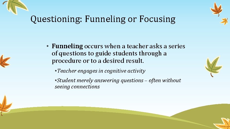Questioning: Funneling or Focusing • Funneling occurs when a teacher asks a series of