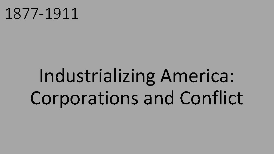 1877 -1911 Industrializing America: Corporations and Conflict 