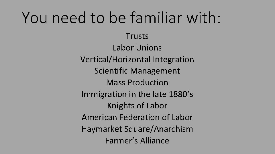 You need to be familiar with: Trusts Labor Unions Vertical/Horizontal Integration Scientific Management Mass