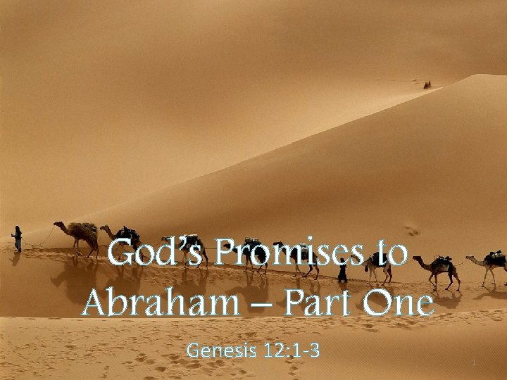 God’s Promises to Abraham – Part One Genesis 12: 1 -3 1 