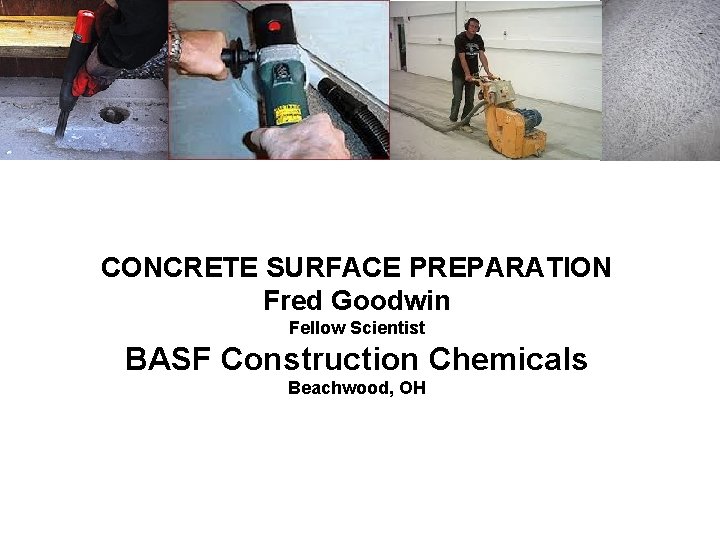 CONCRETE SURFACE PREPARATION Fred Goodwin Fellow Scientist BASF Construction Chemicals Beachwood, OH 