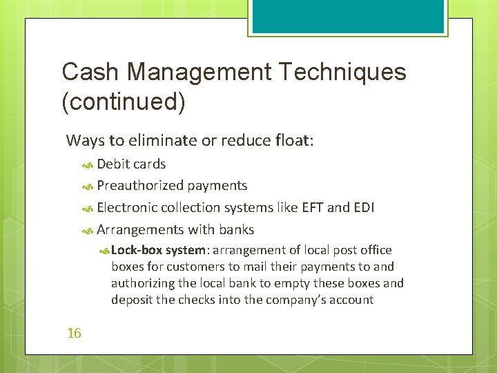 Cash Management Techniques (continued) Ways to eliminate or reduce float: Debit cards Preauthorized payments