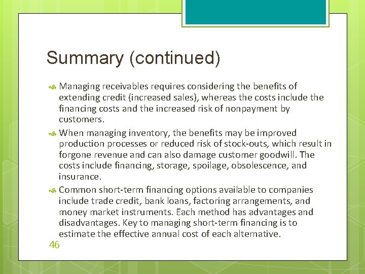 Summary (continued) Managing receivables requires considering the benefits of extending credit (increased sales), whereas