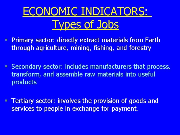 ECONOMIC INDICATORS: Types of Jobs § Primary sector: directly extract materials from Earth through ECONOMIC INDICATORS: Types of Jobs § Primary sector: directly extract materials from Earth through