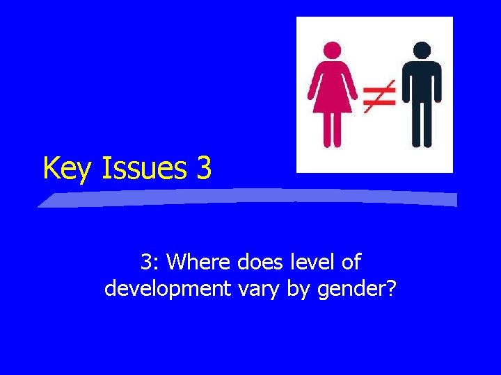Key Issues 3 3: Where does level of development vary by gender? Key Issues 3 3: Where does level of development vary by gender?