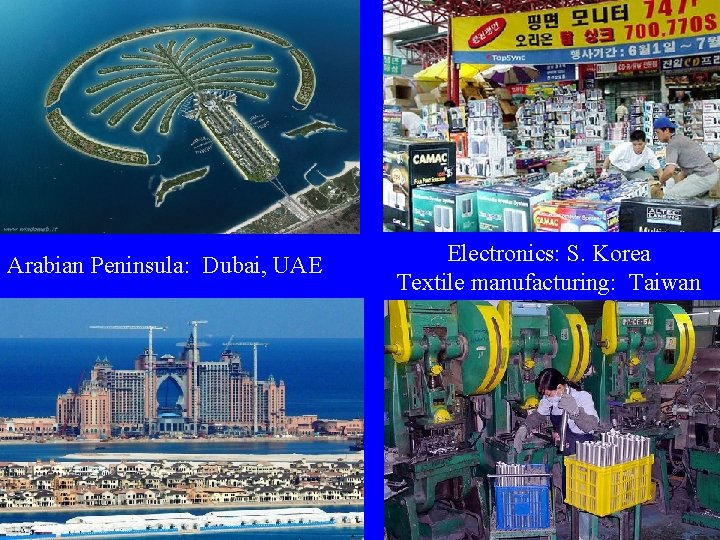 Arabian Peninsula: Dubai, UAE Electronics: S. Korea Textile manufacturing: Taiwan Arabian Peninsula: Dubai, UAE Electronics: S. Korea Textile manufacturing: Taiwan
