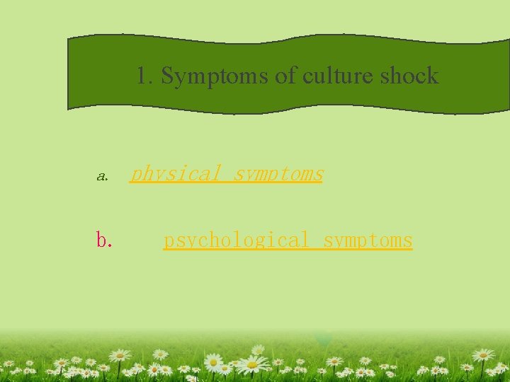 1. Symptoms of culture shock a. b. physical symptoms psychological symptoms 