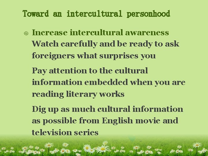 Toward an intercultural personhood { Increase intercultural awareness Watch carefully and be ready to