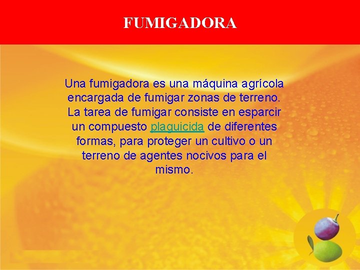 FUMIGADORA Una fumigadora es una máquina agrícola encargada de fumigar zonas de terreno. La