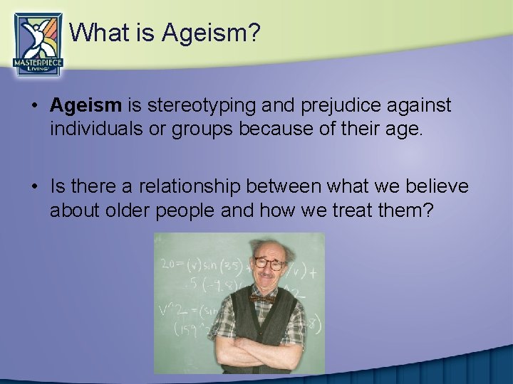 What is Ageism? • Ageism is stereotyping and prejudice against individuals or groups because