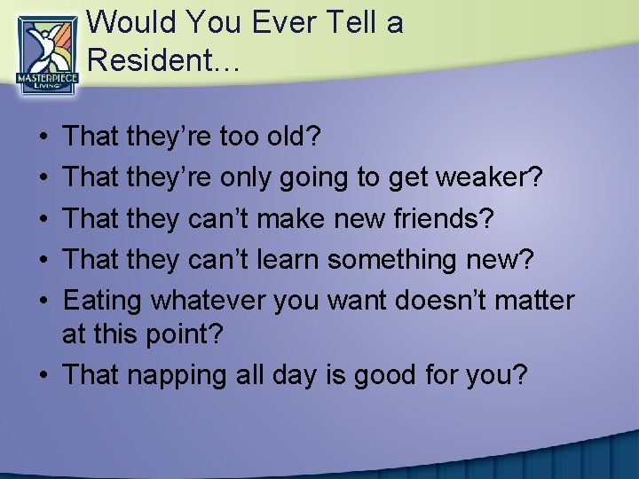 Would You Ever Tell a Resident… • • • That they’re too old? That