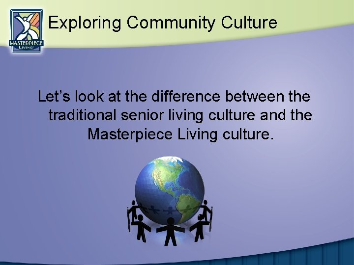 Exploring Community Culture Let’s look at the difference between the traditional senior living culture