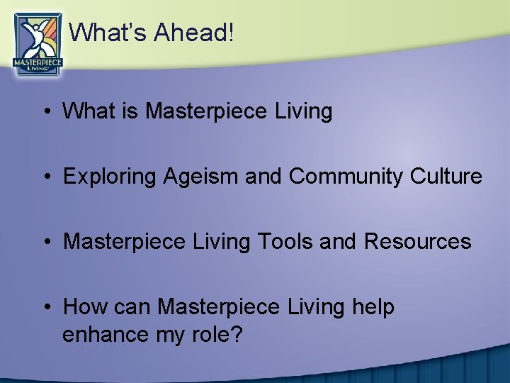 What’s Ahead! • What is Masterpiece Living • Exploring Ageism and Community Culture •