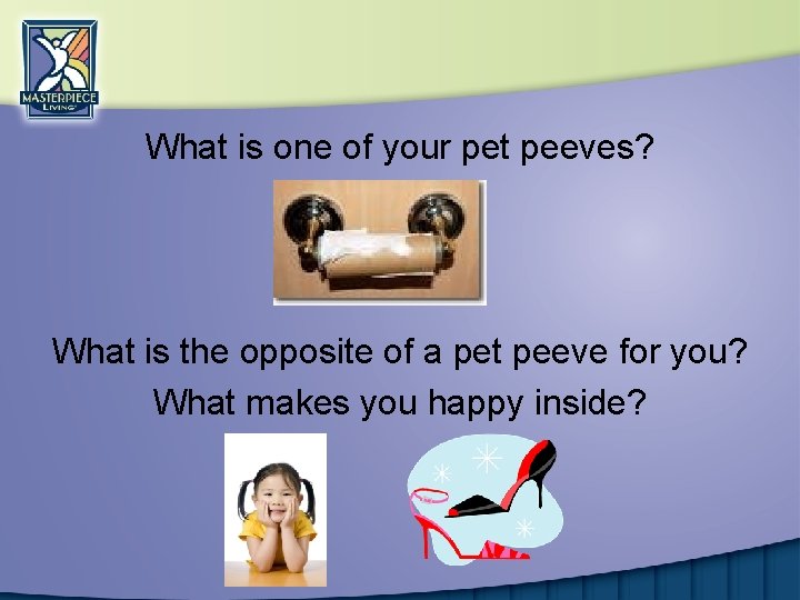 What is one of your pet peeves? What is the opposite of a pet