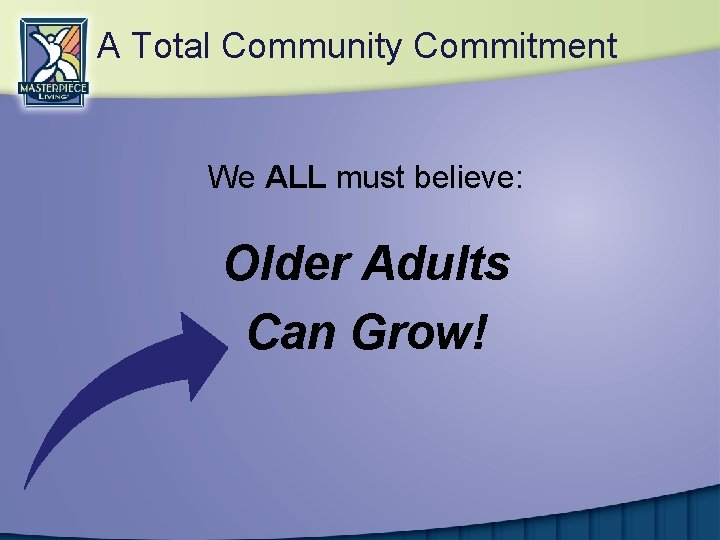 A Total Community Commitment We ALL must believe: Older Adults Can Grow! 