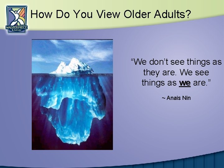 How Do You View Older Adults? “We don’t see things as they are. We