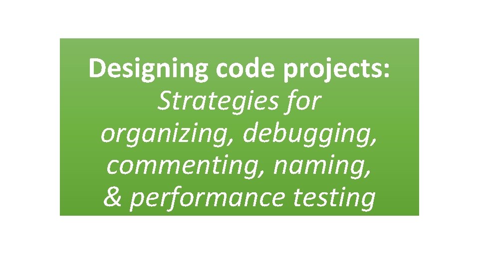 Designing code projects: Strategies for organizing, debugging, commenting, naming, & performance testing 