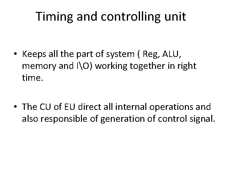 Timing and controlling unit • Keeps all the part of system ( Reg, ALU,