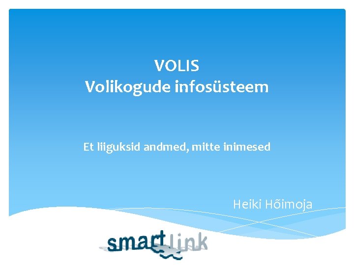 VOLIS Volikogude infosüsteem Et liiguksid andmed, mitte inimesed Heiki Hõimoja 