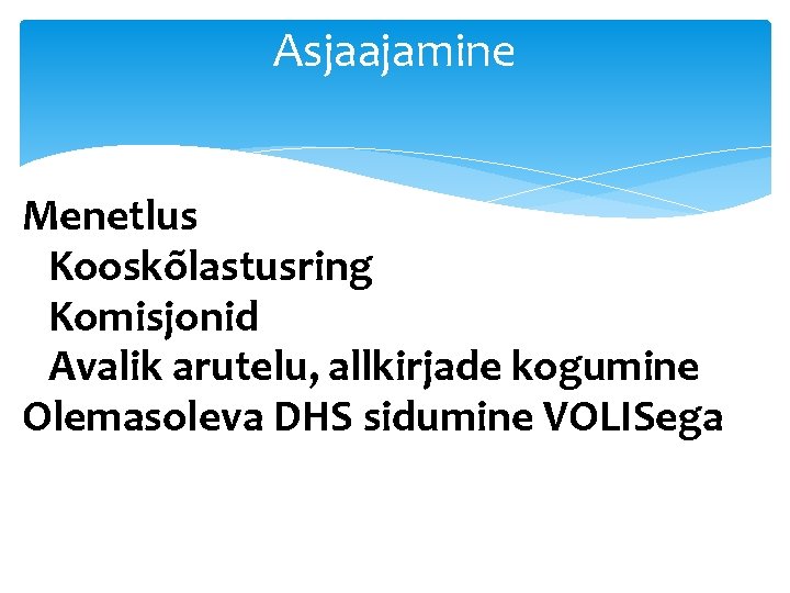 Asjaajamine Menetlus Kooskõlastusring Komisjonid Avalik arutelu, allkirjade kogumine Olemasoleva DHS sidumine VOLISega 