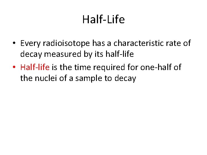 Half-Life • Every radioisotope has a characteristic rate of decay measured by its half-life