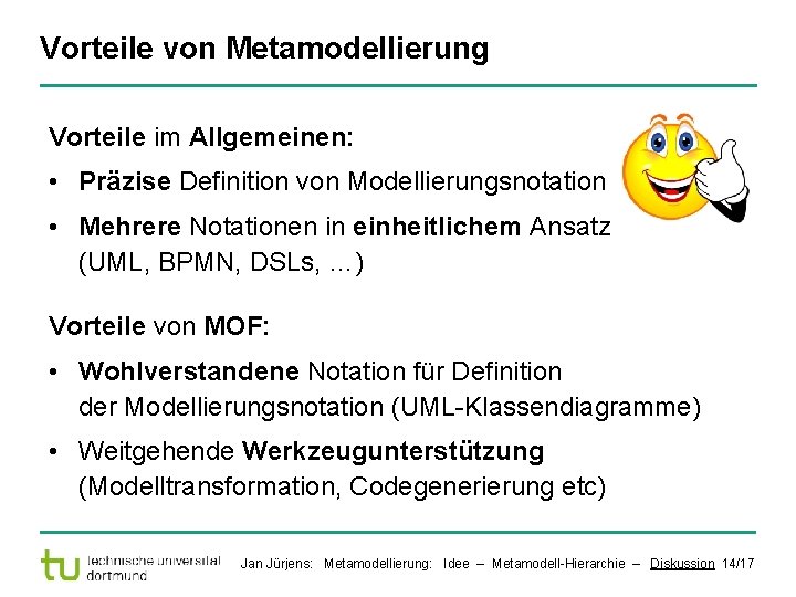 Vorteile von Metamodellierung Vorteile im Allgemeinen: • Präzise Definition von Modellierungsnotation • Mehrere Notationen