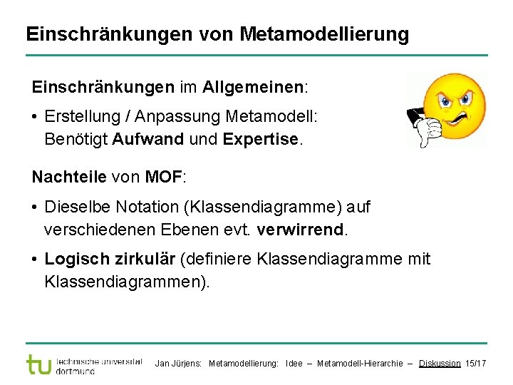 Einschränkungen von Metamodellierung Einschränkungen im Allgemeinen: • Erstellung / Anpassung Metamodell: Benötigt Aufwand und