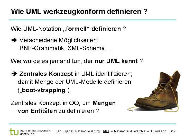 Wie UML werkzeugkonform definieren ? Wie UML-Notation „formell“ definieren ? Verschiedene Möglichkeiten: BNF-Grammatik, XML-Schema,